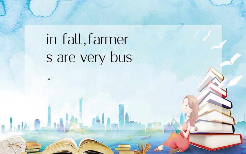 in fall,farmers are very bus.