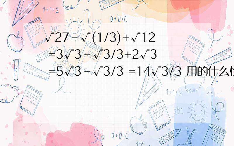 √27-√(1/3)+√12 =3√3-√3/3+2√3 =5√3-√3/3 =14√3/3 用的什么性质?请哪位大神分部回答!