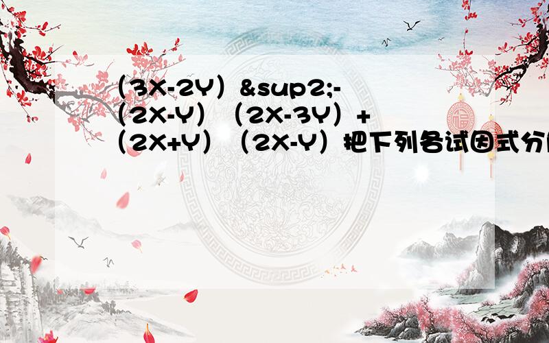 （3X-2Y）²-（2X-Y）（2X-3Y）+（2X+Y）（2X-Y）把下列各试因式分解1.（a-4)²-2a+82.m²+n²-2mn3.x²-5x+6用带入消元法解方程组1.{3x+y=52x-3y=-42.{2x-y=53x+4y=2