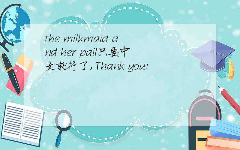 the milkmaid and her pail只要中文就行了,Thank you!