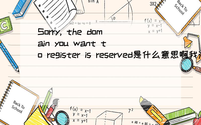 Sorry, the domain you want to register is reserved是什么意思啊我注册域名时遇到的那 Sorry, The domain you requested is in the reserved list这句又是什么意思呢，谢谢