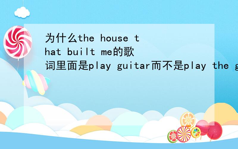 为什么the house that built me的歌词里面是play guitar而不是play the guitar?Play后面+乐器不是要The 什么情况下不要 或者这个错了（对于欧美音乐不敢太深质疑）