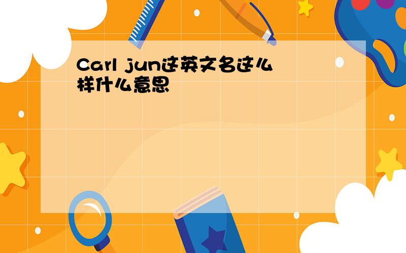 Carl jun这英文名这么样什么意思
