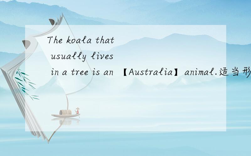 The koala that usually lives in a tree is an 【Australia】animal.适当形式填空