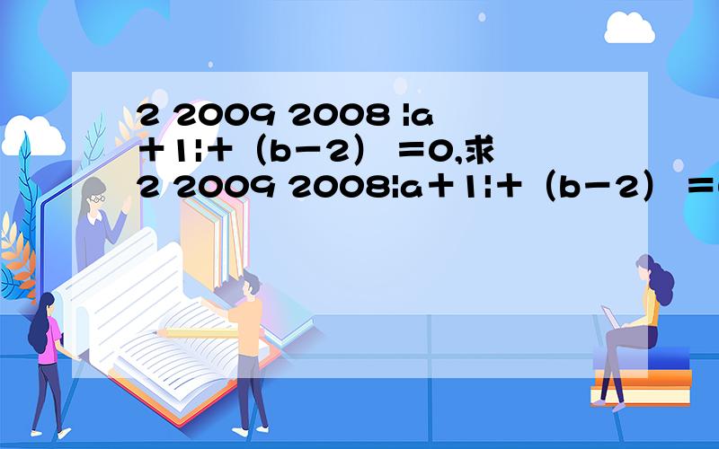 2 2009 2008 |a＋1|＋（b－2） ＝0,求2 2009 2008|a＋1|＋（b－2） ＝0,求（a＋b） ＋a的值.