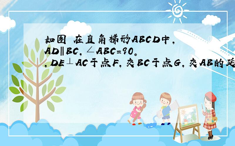 如图 在直角梯形ABCD中,AD‖BC,∠ABC=90°,DE⊥AC于点F,交BC于点G,交AB的延长线于点E,且AE=AC.（1）求证：BG=FG（2）若AD=DC=2,求AB的长