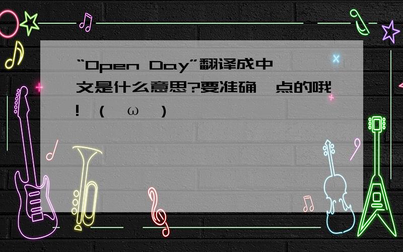 “Open Day”翻译成中文是什么意思?要准确一点的哦!↖(^ω^)↗