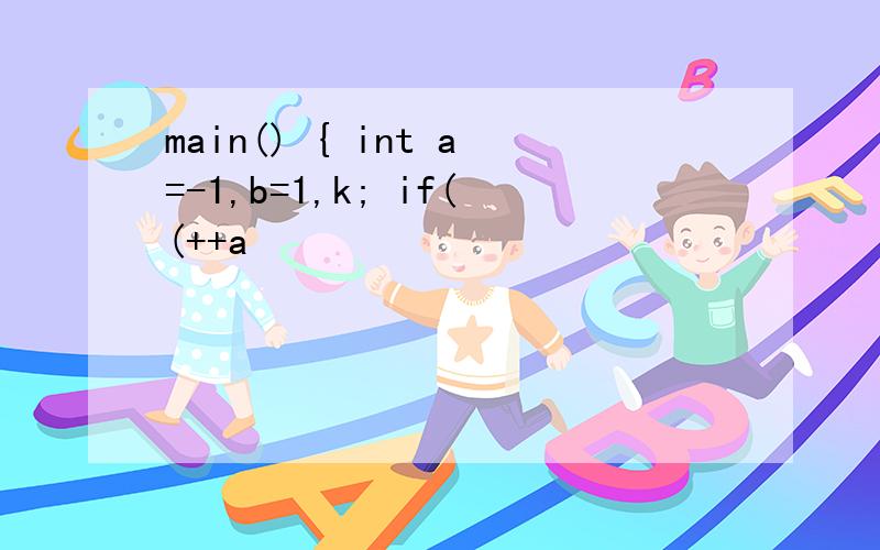 main() { int a=-1,b=1,k; if((++a
