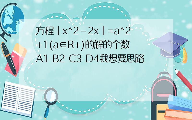 方程|x^2-2x|=a^2+1(a∈R+)的解的个数 A1 B2 C3 D4我想要思路