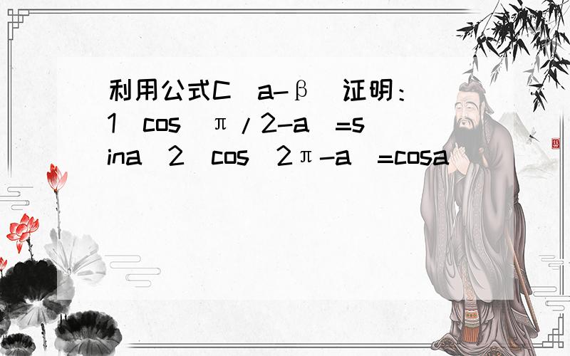 利用公式C(a-β)证明：(1)cos(π/2-a)=sina(2)cos(2π-a)=cosa