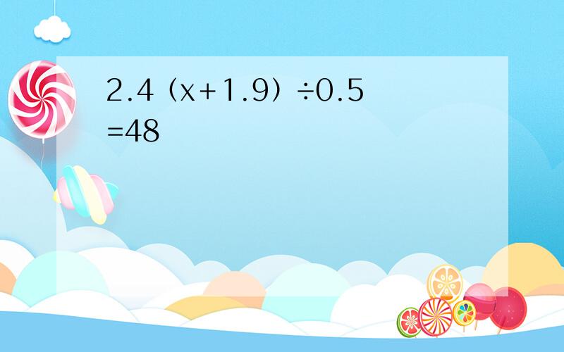 2.4（x＋1.9）÷0.5=48