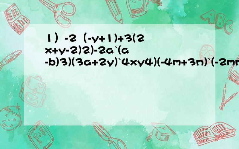1）-2（-y+1)+3(2x+y-2)2)-2a`(a-b)3)(3a+2y)`4xy4)(-4m+3n)`(-2mn)5)(2a-b)(2a+b)6)(x-y)(x+2y)7)(x-3)(x+1)8)(-3x+y)(2X-y)9)(a+3b)(a-2b)10)-2x`(x-y)+3y(2x+y)11)(x-4y)(x+y)-(2x+3y)(x-y)可以的话就在加20