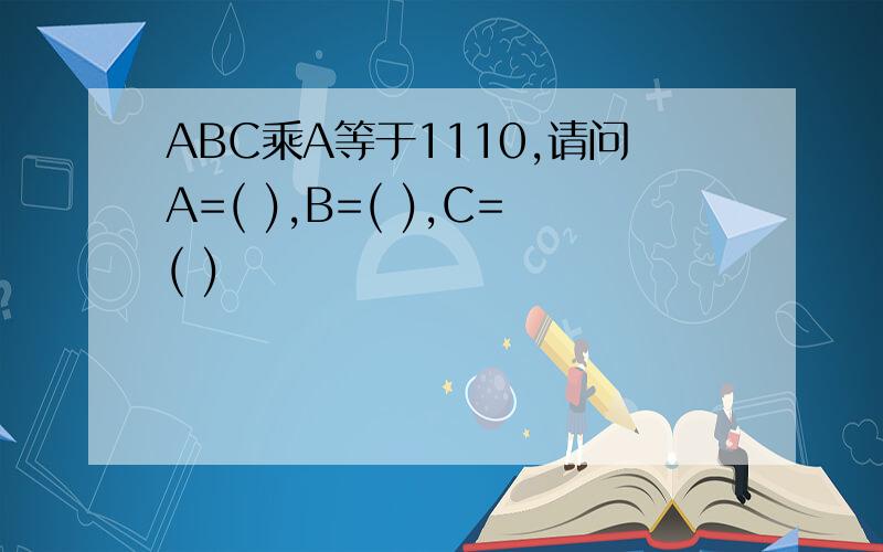 ABC乘A等于1110,请问A=( ),B=( ),C=( )
