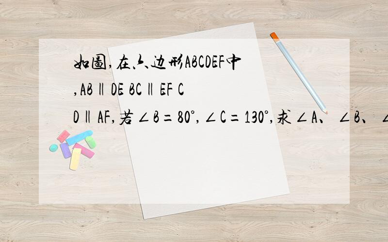 如图,在六边形ABCDEF中,AB‖DE BC‖EF CD‖AF,若∠B=80°,∠C=130°,求∠A、∠B、∠E、∠F的度数.