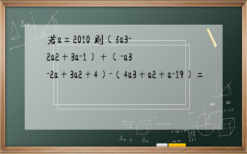 若a=2010 则(5a3-2a2+3a-1)+(-a3-2a+3a2+4)-（4a3+a2+a-19)=