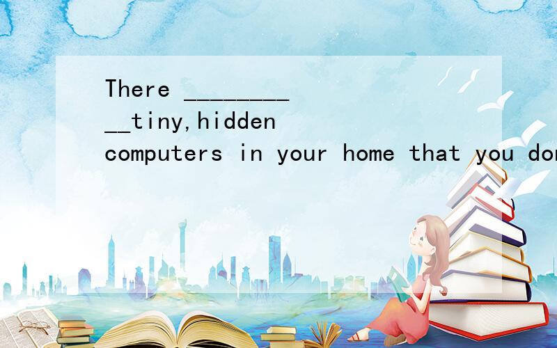 There __________tiny,hidden computers in your home that you don't realize.A.maybe B.may be C.mustn't D.can be 麻烦大家说下maybe和may be 有冇区别啊~