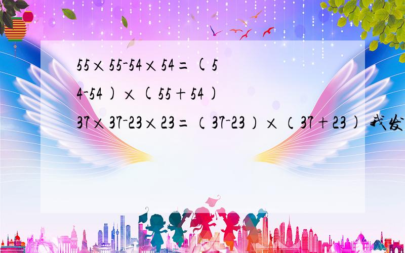 55×55-54×54=(54-54)×(55+54) 37×37－23×23=（37－23）×（37+23) 我发现：运用你发现的规律计算：101×101－99×99