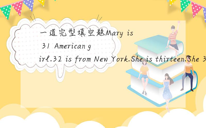 一道完型填空题Mary is 31 American girl.32 is from New York.She is thirteen.She 33 having mild cheese a lot.Now Mary is 34 China.She likes Chinese 35.She studies every day.She studies 36.She reads Chinese every morning.She likes speaking Chines