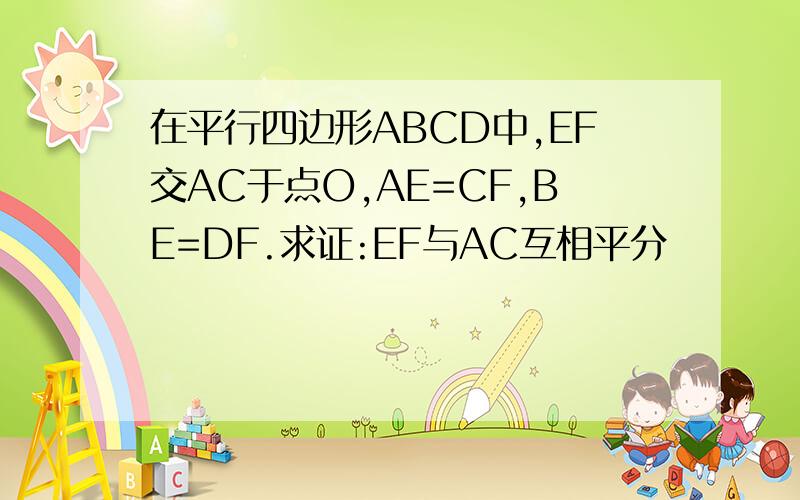 在平行四边形ABCD中,EF交AC于点O,AE=CF,BE=DF.求证:EF与AC互相平分