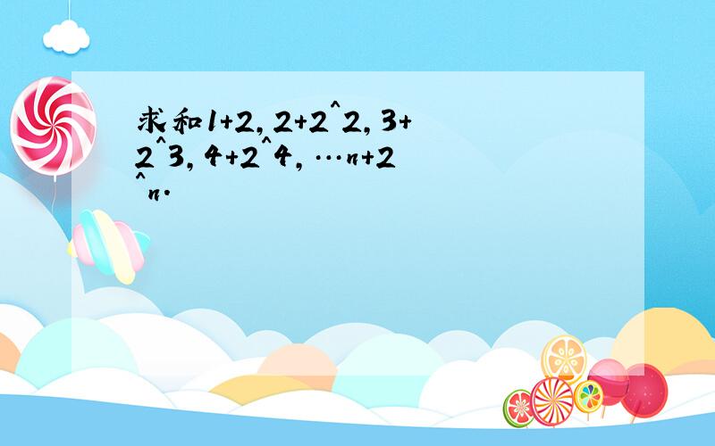 求和1+2,2+2^2,3+2^3,4+2^4,…n+2^n.