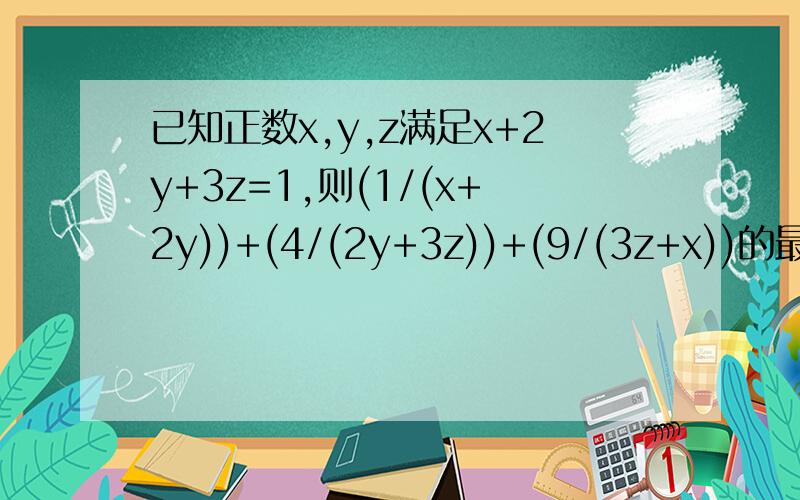 已知正数x,y,z满足x+2y+3z=1,则(1/(x+2y))+(4/(2y+3z))+(9/(3z+x))的最小值为?