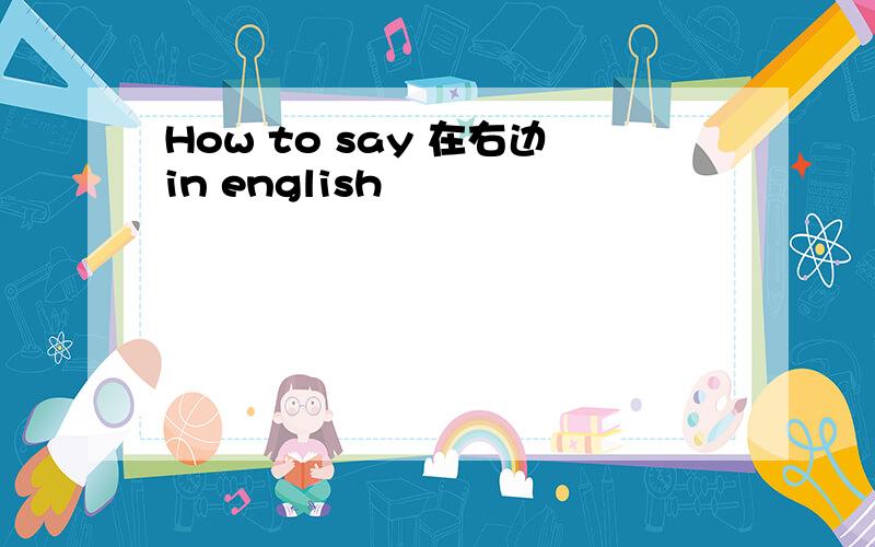 How to say 在右边in english