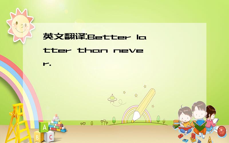 英文翻译:Better latter than never.