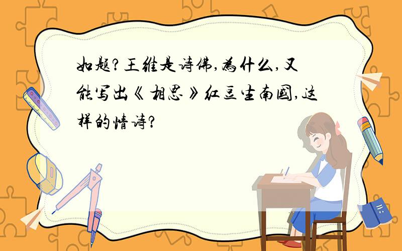 如题?王维是诗佛,为什么,又能写出《相思》红豆生南国,这样的情诗?