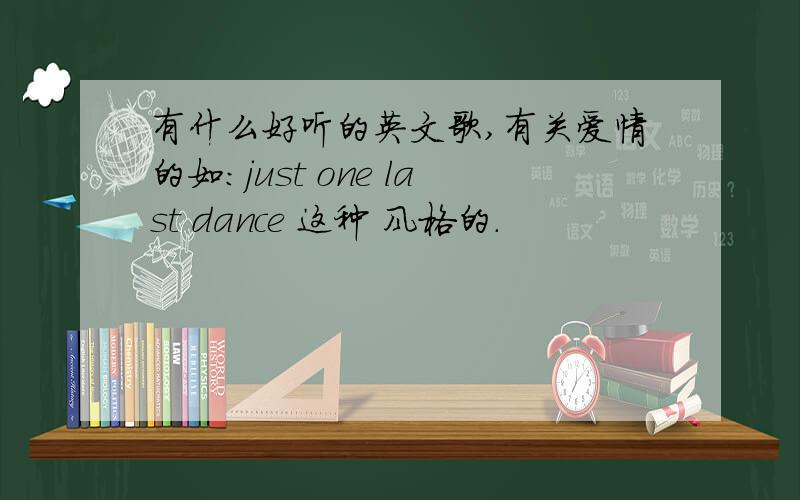 有什么好听的英文歌,有关爱情的如：just one last dance 这种 风格的.