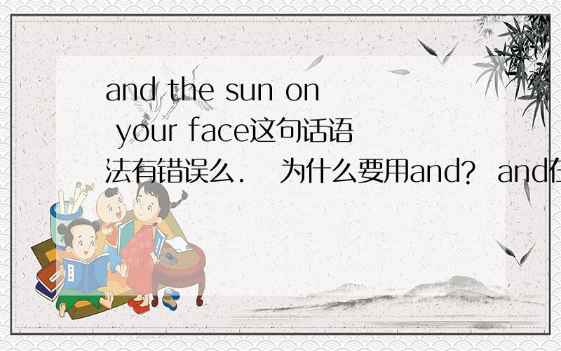 and the sun on your face这句话语法有错误么.   为什么要用and?  and在这样是什么意思啊? 我想拿这句话做纹身,希望懂的人 说下