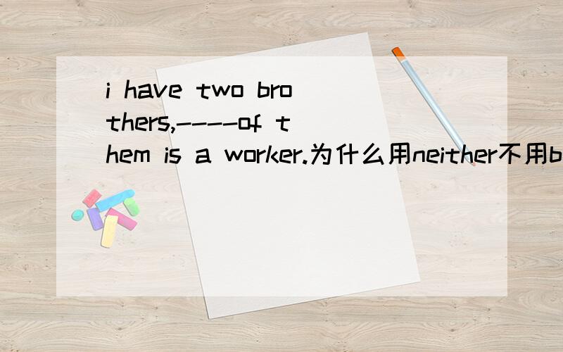 i have two brothers,----of them is a worker.为什么用neither不用both