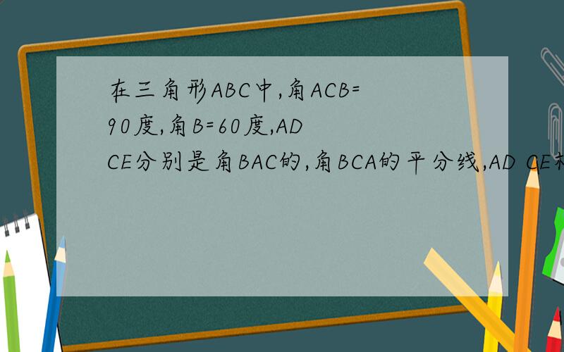 在三角形ABC中,角ACB=90度,角B=60度,AD CE分别是角BAC的,角BCA的平分线,AD CE相交于F 判断FE FD之间关系如果三角形ABC中 角ACB不再是直角,其他条件不变,那么前面的结论是否成立?说出理由~看不出名堂