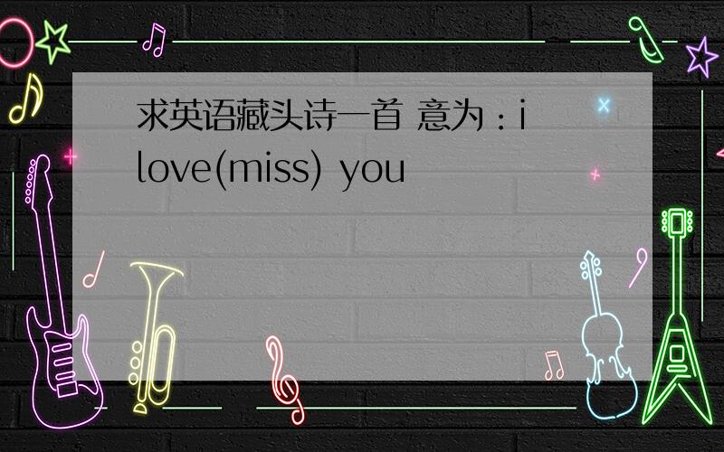 求英语藏头诗一首 意为：i love(miss) you