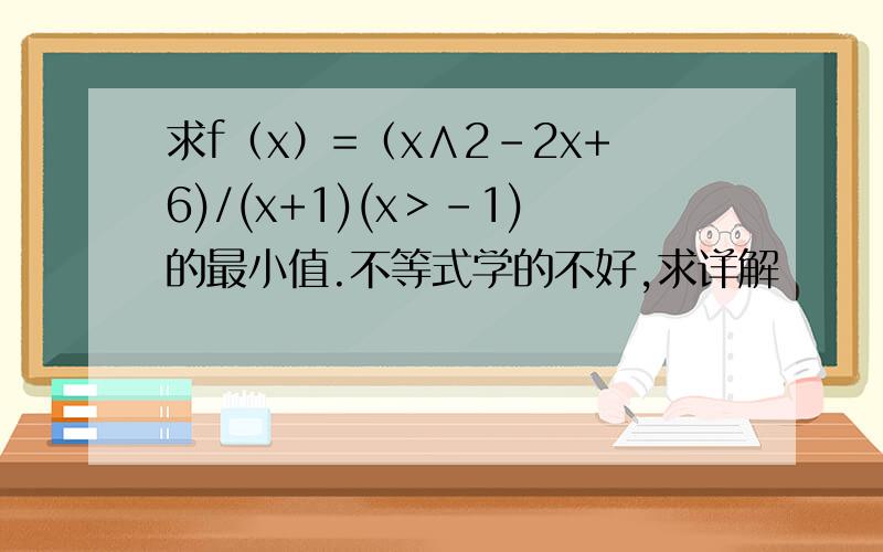 求f（x）=（x∧2－2x+6)/(x+1)(x＞-1)的最小值.不等式学的不好,求详解