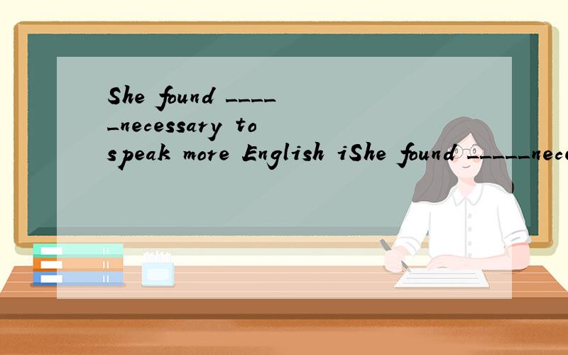 She found _____necessary to speak more English iShe found _____necessary to speak more English in chass.A.this B.that C.it D.what 为什么选it,别的选项为什么不可以