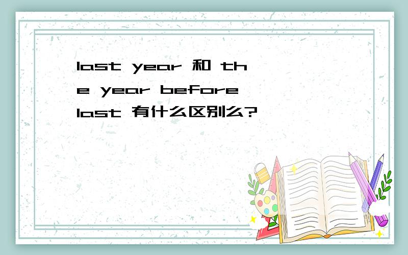 last year 和 the year before last 有什么区别么?