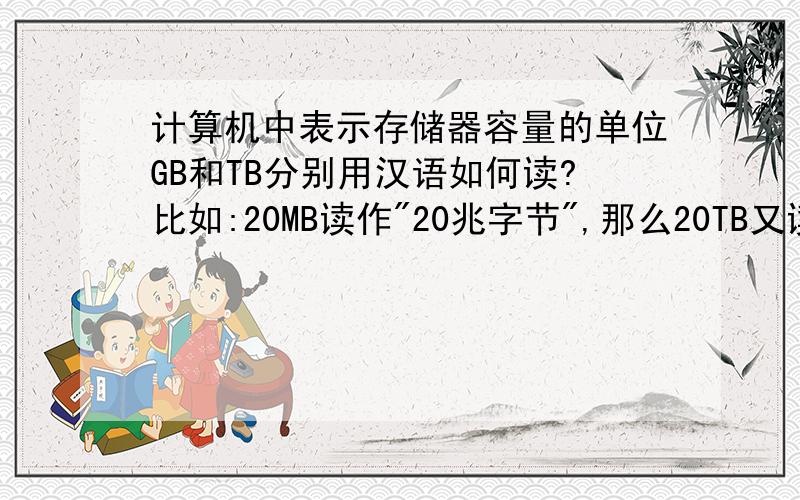 计算机中表示存储器容量的单位GB和TB分别用汉语如何读?比如:20MB读作