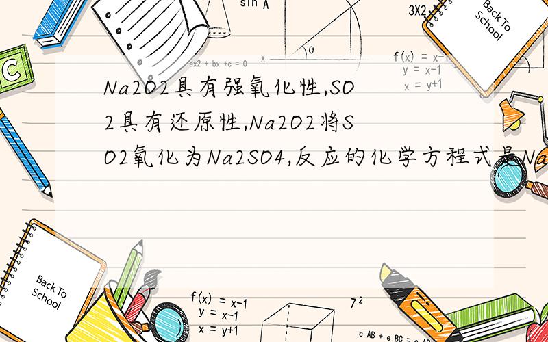 Na2O2具有强氧化性,SO2具有还原性,Na2O2将SO2氧化为Na2SO4,反应的化学方程式是Na2O2+SO2=Na2SO4.是怎样看有氧化性和还原性的.