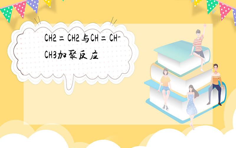 CH2=CH2与CH=CH-CH3加聚反应