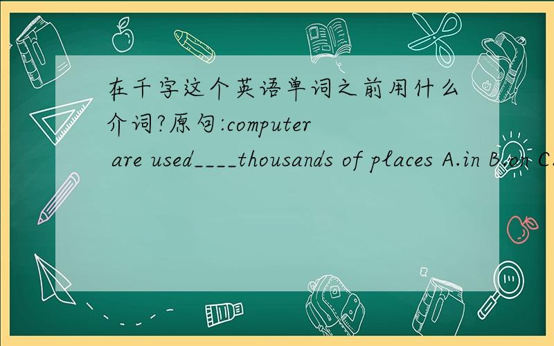 在千字这个英语单词之前用什么介词?原句:computer are used____thousands of places A.in B.on C.at D.from