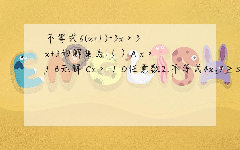 不等式6(x+1)-3x＞3x+3的解集为（ ）A x＞1 B无解 Cx＞-1 D任意数2.不等式4x-7≥5(x-1) 的解集是（）A x≥2 B x≥-2 C x≤-2 D x≤23.若不等式（a+4）x＜5的解集是x＞-1.则a的值为解下列不等式3（2x+7）＞2312