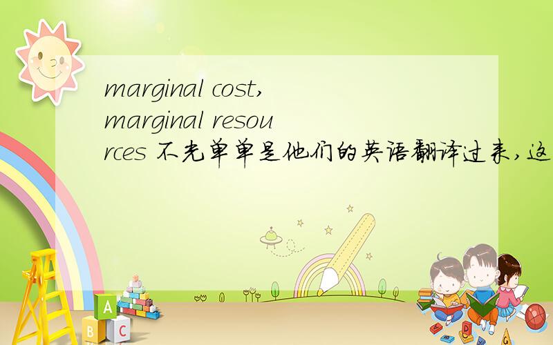 marginal cost,marginal resources 不光单单是他们的英语翻译过来,这两个词的具体含义!