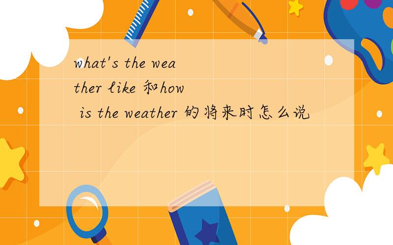 what's the weather like 和how is the weather 的将来时怎么说