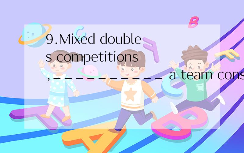 9.Mixed doubles competitions,__________ a team consists of one male player and one female player,are typically held only at the four grand slam events.A.that B.where C.which D./选B,怎么看的呢?是地点状语从句吗?不懂~