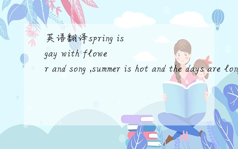 英语翻译spring is gay with flower and song ,summer is hot and the days are long,autumn is rich with fruit and grain,winter brings snow and the new year again.