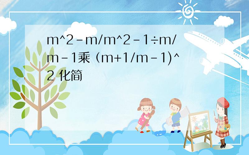 m^2-m/m^2-1÷m/m-1乘（m+1/m-1)^2 化简