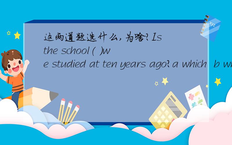 这两道题选什么,为啥?Is the school( )we studied at ten years ago?a which  b where  c that   d the one
