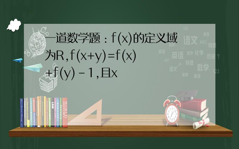 一道数学题：f(x)的定义域为R,f(x+y)=f(x)+f(y)-1,且x