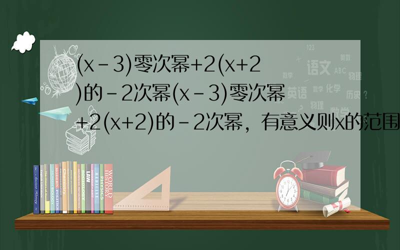 (x-3)零次幂+2(x+2)的-2次幂(x-3)零次幂+2(x+2)的-2次幂，有意义则x的范围