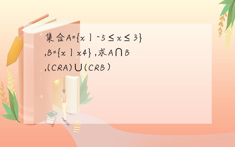 集合A={x丨-5≤x≤3},B={x丨x4},求A∩B,(CRA)∪(CRB）